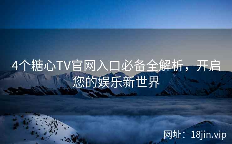4个糖心TV官网入口必备全解析，开启您的娱乐新世界