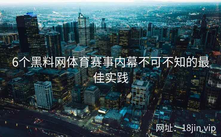 6个黑料网体育赛事内幕不可不知的最佳实践