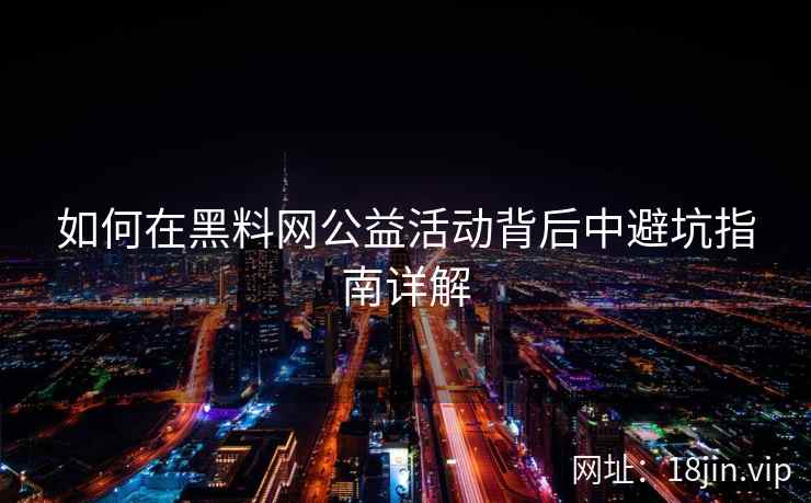 如何在黑料网公益活动背后中避坑指南详解