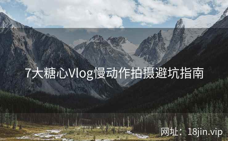 7大糖心Vlog慢动作拍摄避坑指南