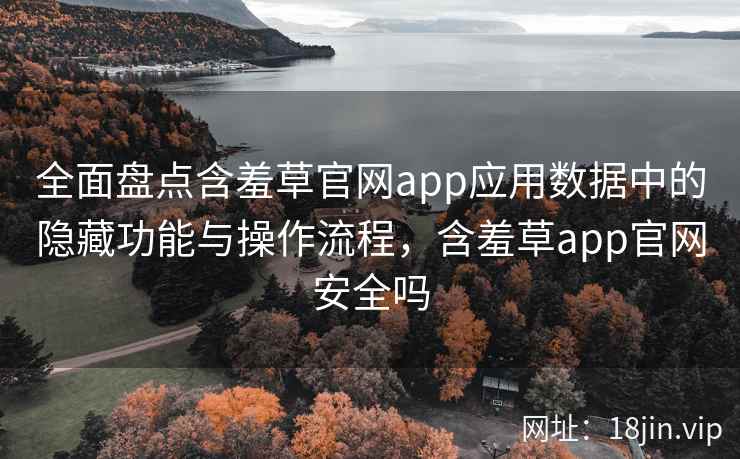 全面盘点含羞草官网app应用数据中的隐藏功能与操作流程，含羞草app官网安全吗