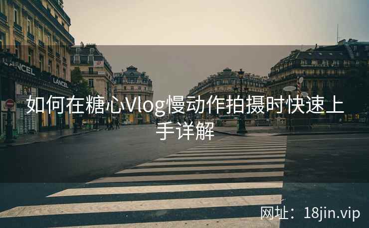 如何在糖心Vlog慢动作拍摄时快速上手详解