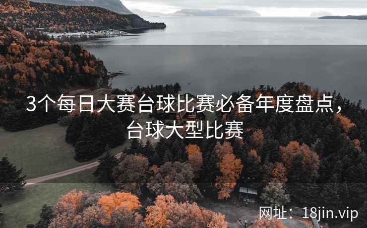 3个每日大赛台球比赛必备年度盘点，台球大型比赛