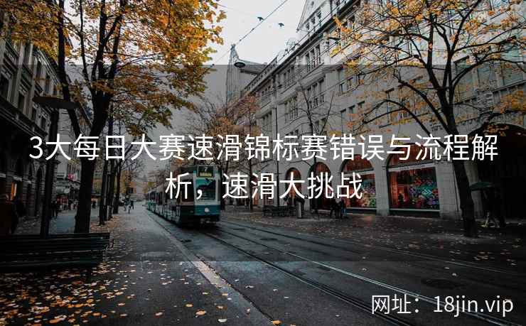 3大每日大赛速滑锦标赛错误与流程解析，速滑大挑战