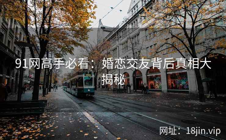 91网高手必看：婚恋交友背后真相大揭秘