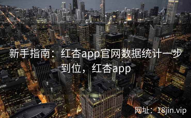 新手指南：红杏app官网数据统计一步到位，红杏app